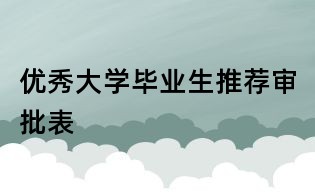 优秀大学毕业生推荐审批表
