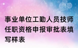 事业单位工勤人员技师任职资格申报审批表填写样表