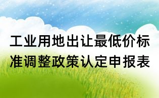 工业用地出让最低价标准调整政策认定申报表