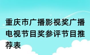 重庆市广播影视奖广播电视节目奖参评节目推荐表