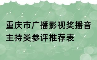 重庆市广播影视奖播音主持类参评推荐表