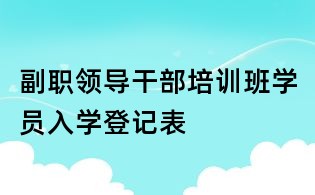 副职领导干部培训班学员入学登记表