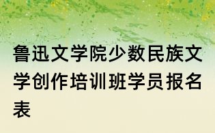 鲁迅文学院少数民族文学创作培训班学员报名表