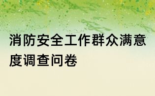 消防安全工作群众满意度调查问卷