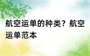 航空运单的种类？航空运单范本