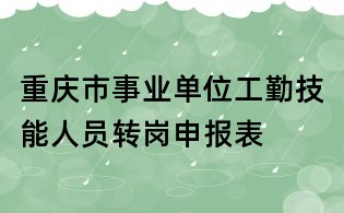 重庆市事业单位工勤技能人员转岗申报表