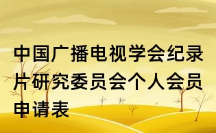 中国广播电视学会纪录片研究委员会个人会员申请表