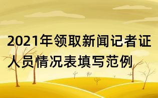 2021年领取新闻记者证人员情况表填写范例