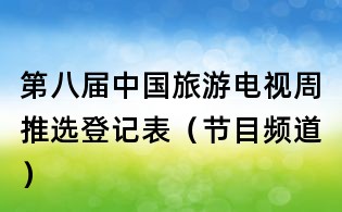 第八届中国旅游电视周推选登记表(节目频道)