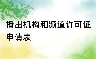 播出机构和频道许可证申请表