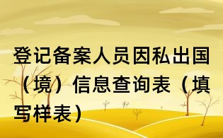 登记备案人员因私出国（境）信息查询表（填写样表）