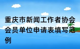 重庆市新闻工作者协会会员单位申请表填写范例