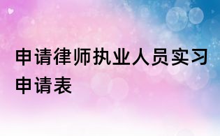 申请律师执业人员实习申请表