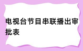 电视台节目串联播出审批表