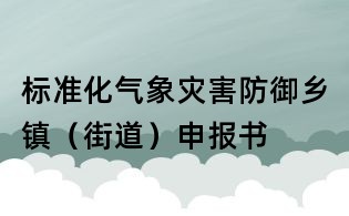 标准化气象灾害防御乡镇(街道)申报书