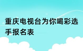 重庆电视台为你喝彩选手报名表