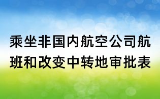乘坐非国内航空公司航班和改变中转地审批表