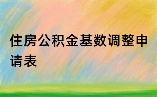 住房公积金基数调整申请表
