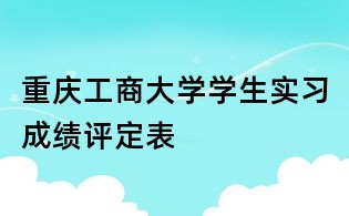 重庆工商大学学生实习成绩评定表