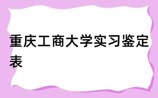 重庆工商大学实习鉴定表