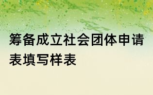 筹备成立社会团体申请表填写样表