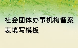 社会团体办事机构备案表填写模板