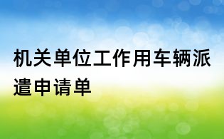 机关单位工作用车辆派遣申请单