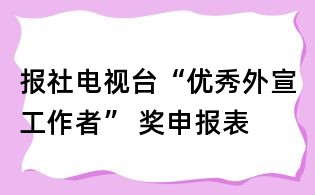 报社电视台“优秀外宣工作者” 奖申报表
