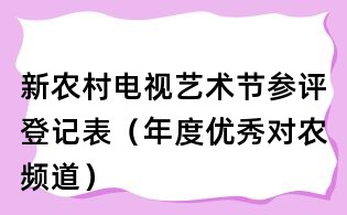 新农村电视艺术节参评登记表(年度优秀对农频道)