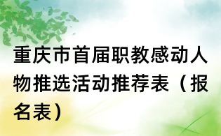 重庆市首届职教感动人物推选活动推荐表(报名表)