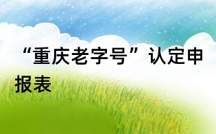 “重庆老字号”认定申报表