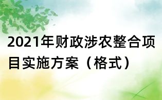 2021年财政涉农整合项目实施方案(格式)