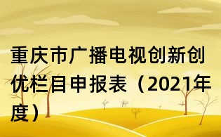 重庆市广播电视创新创优栏目申报表(2021年度)