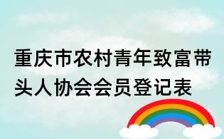 重庆市农村青年致富带头人协会会员登记表