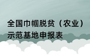 全国巾帼脱贫(农业)示范基地申报表