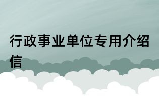 行政事业单位专用介绍信
