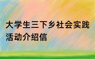 大学生三下乡社会实践活动介绍信