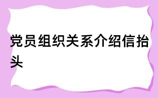 党员组织关系介绍信抬头