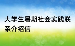 大学生暑期社会实践联系介绍信