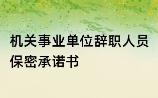 机关事业单位辞职人员保密承诺书