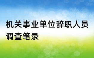 机关事业单位辞职人员调查笔录