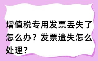 增值税专用发票丢失了怎么办?发票遗失怎么处理?