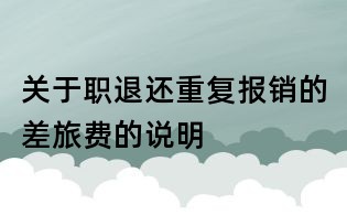 关于职退还重复报销的差旅费的说明