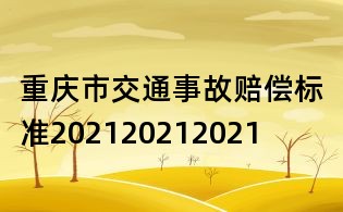 重庆市交通事故赔偿标准202120212021