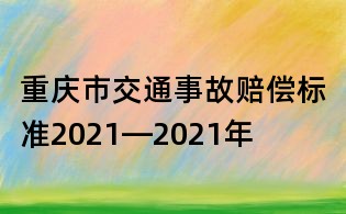 重庆市交通事故赔偿标准2021—2021年
