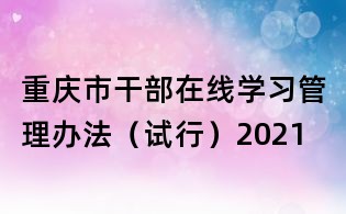 重庆市干部在线学习管理办法(试行)2021