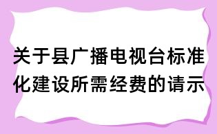 关于县广播电视台标准化建设所需经费的请示