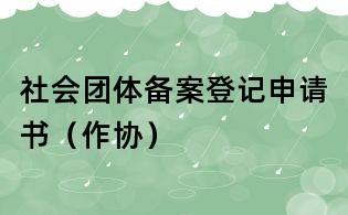 社会团体备案登记申请书(作协)