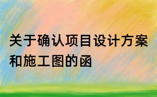 关于确认项目设计方案和施工图的函