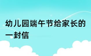 幼儿园端午节给家长的一封信